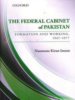 The Federal Cabinet of Pakistan Formation And Working 1947-1977 By Naumana Kiran Imran (Oxford)