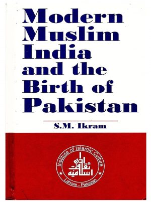 Modern Muslim India and the Birth of Pakistan By S.M. Ikram