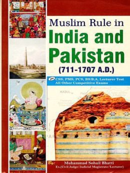 Muslim Rule in India And Pakistan (711-1707 A.D) By Muhammad Sohail Bhatti